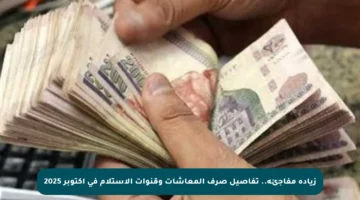 زيادة مفاجئة.. تفاصيل صرف المعاشات وقنوات الاستلام في أكتوبر 2025